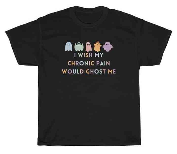 I wish my chronic pain would ghost me - funny chronic illness t-shirt.